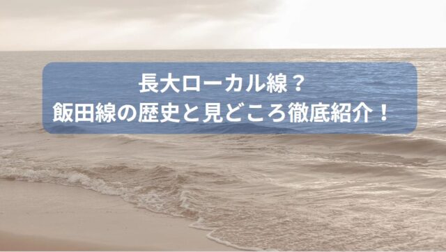 長大ローカル線？飯田線の歴史と見どころ徹底紹介！